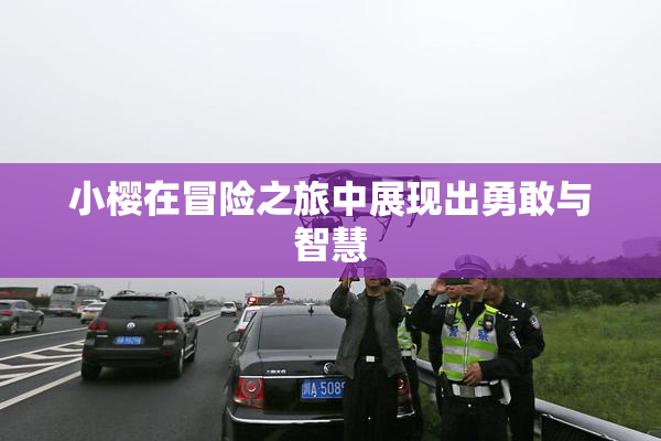 小樱在冒险之旅中展现出勇敢与智慧