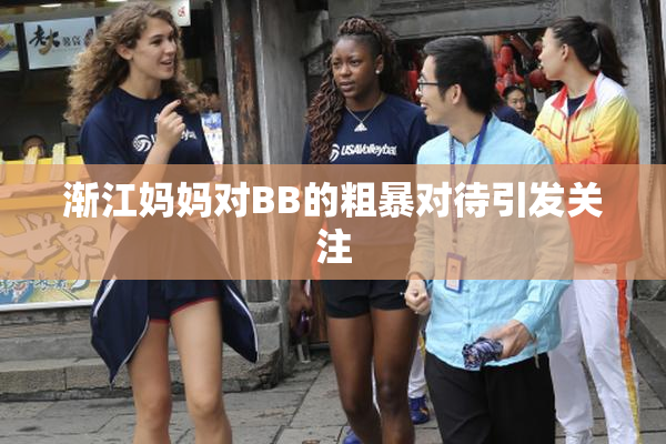 渐江妈妈对BB的粗暴对待引发关注