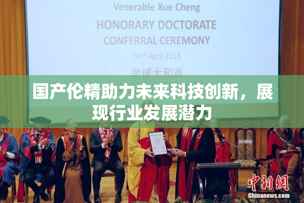 国产伦精助力未来科技创新，展现行业发展潜力