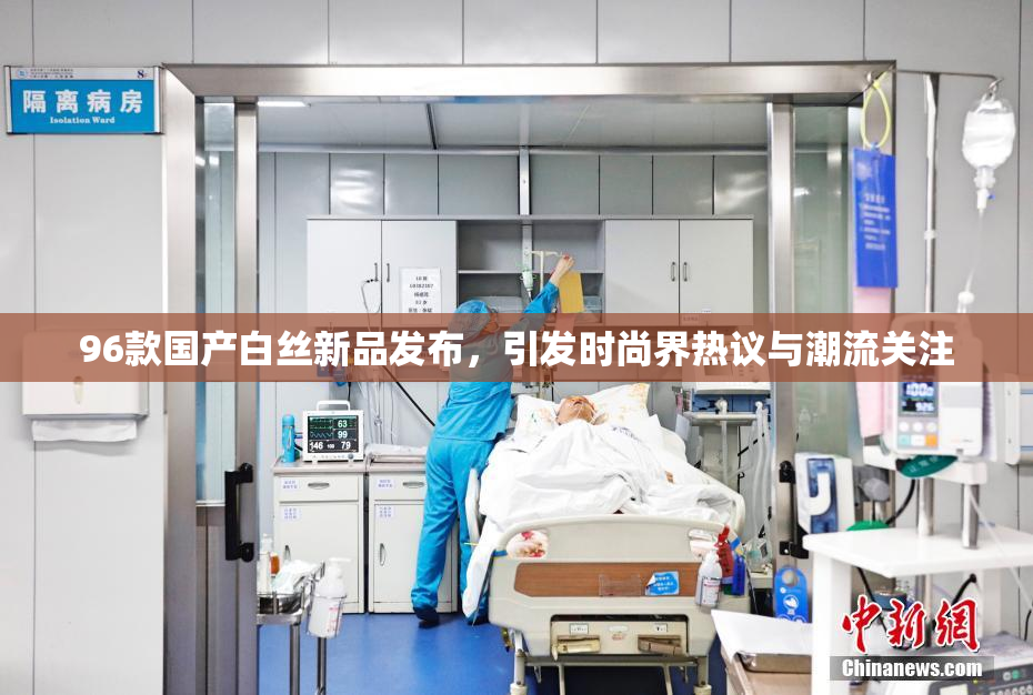 96款国产白丝新品发布，引发时尚界热议与潮流关注