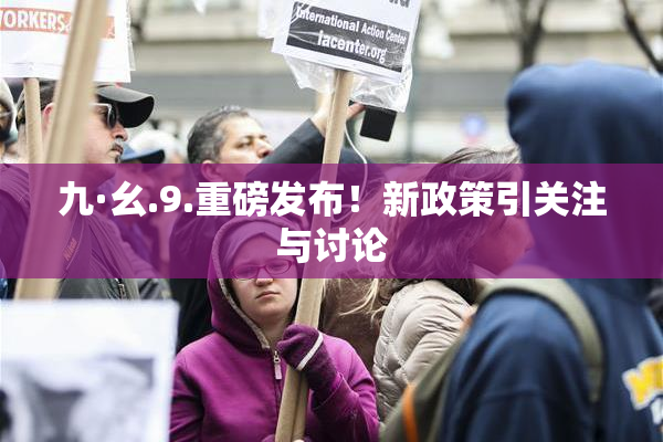 九·幺.9.重磅发布！新政策引关注与讨论