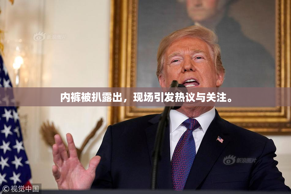 内裤被扒露出，现场引发热议与关注。