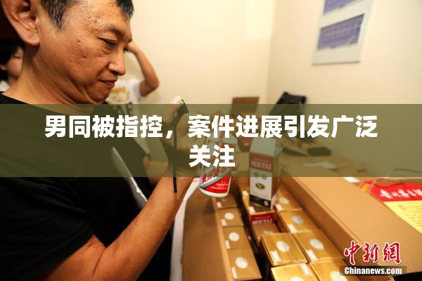 男同被指控，案件进展引发广泛关注