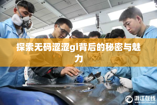 探索无码涩涩gi背后的秘密与魅力