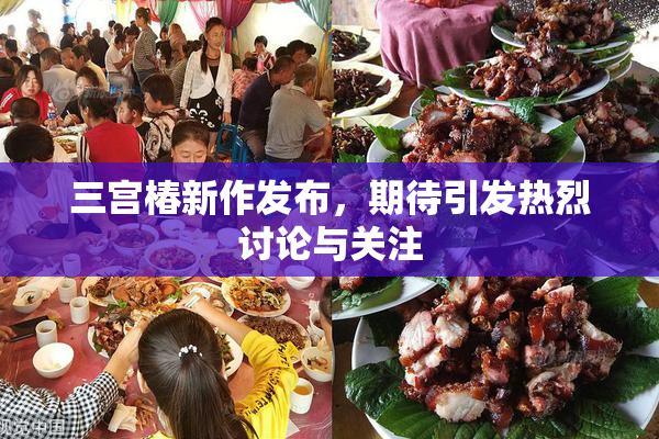 三宫椿新作发布，期待引发热烈讨论与关注