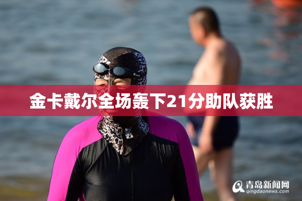 金卡戴尔全场轰下21分助队获胜