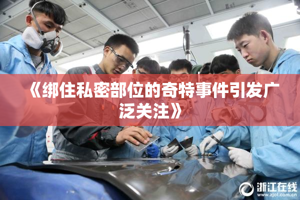 《绑住私密部位的奇特事件引发广泛关注》