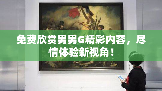 免费欣赏男男G精彩内容，尽情体验新视角！