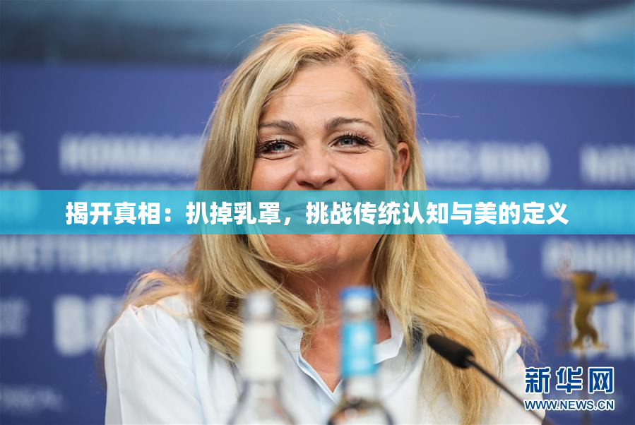 揭开真相：扒掉乳罩，挑战传统认知与美的定义