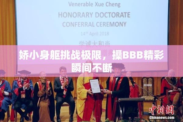 娇小身躯挑战极限，搡BBB精彩瞬间不断