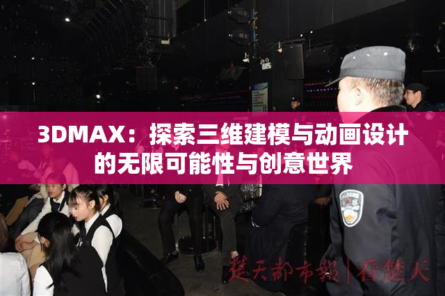 3DMAX：探索三维建模与动画设计的无限可能性与创意世界