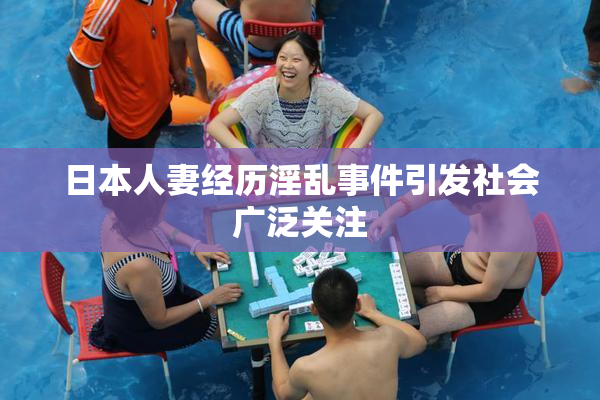 日本人妻经历淫乱事件引发社会广泛关注