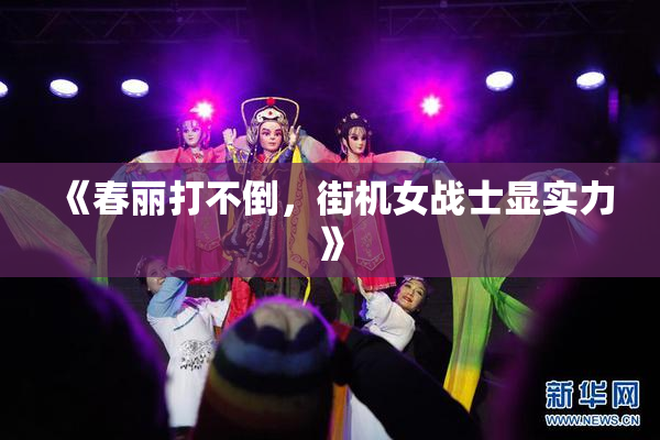 《春丽打不倒，街机女战士显实力》