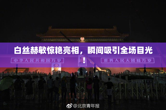 白丝赫敏惊艳亮相，瞬间吸引全场目光！