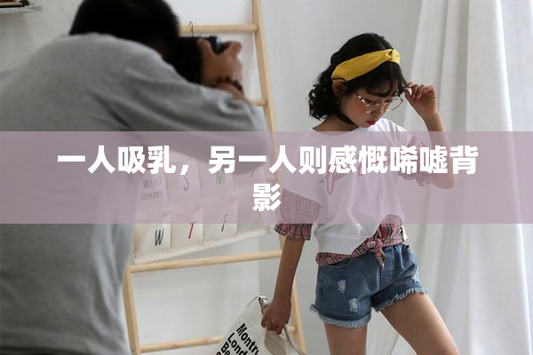一人吸乳，另一人则感慨唏嘘背影