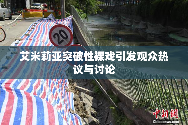 艾米莉亚突破性裸戏引发观众热议与讨论