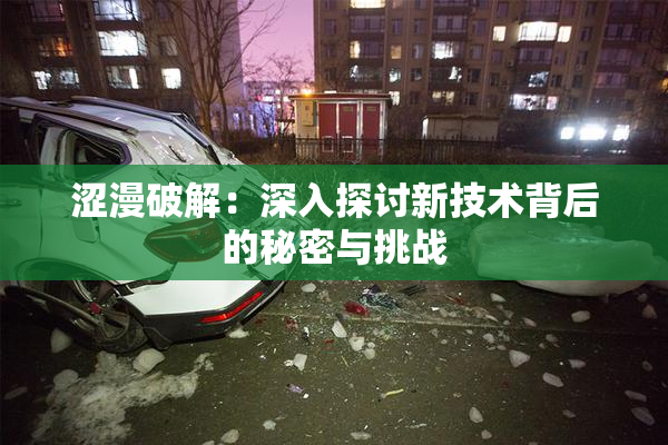 涩漫破解：深入探讨新技术背后的秘密与挑战