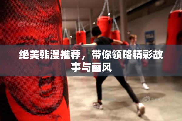 绝美韩漫推荐，带你领略精彩故事与画风