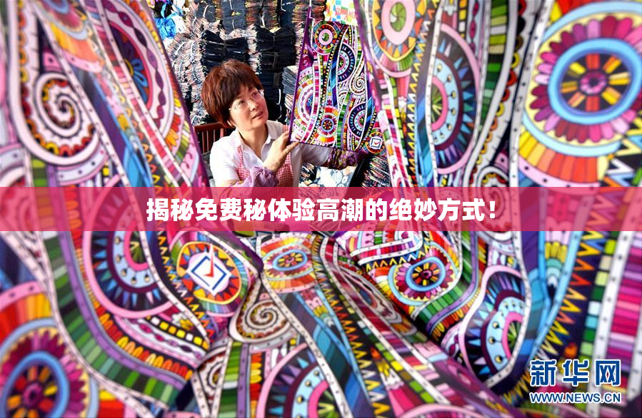 揭秘免费秘体验高潮的绝妙方式！