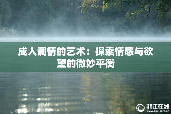 成人调情的艺术：探索情感与欲望的微妙平衡