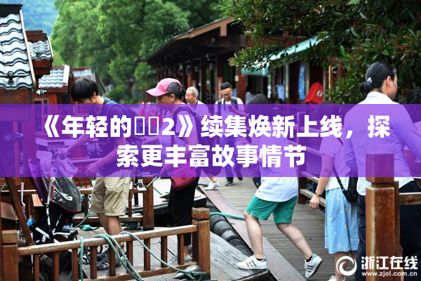 《年轻的妺妺2》续集焕新上线，探索更丰富故事情节