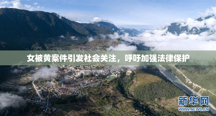 女被黄案件引发社会关注，呼吁加强法律保护