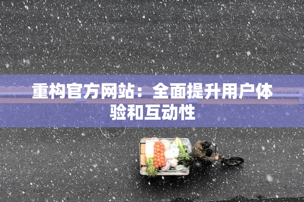 重构官方网站：全面提升用户体验和互动性