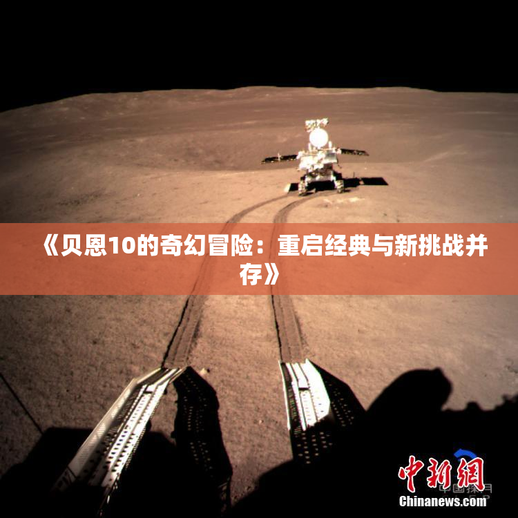 《贝恩10的奇幻冒险：重启经典与新挑战并存》
