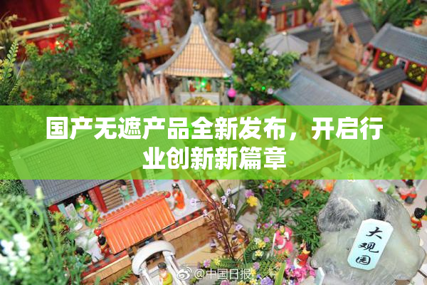 国产无遮产品全新发布，开启行业创新新篇章