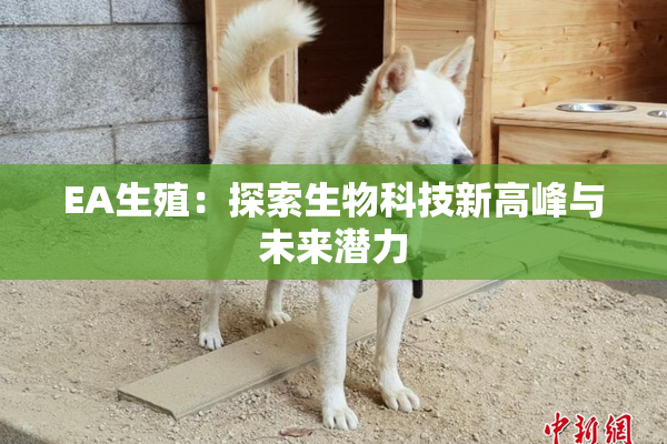 EA生殖：探索生物科技新高峰与未来潜力