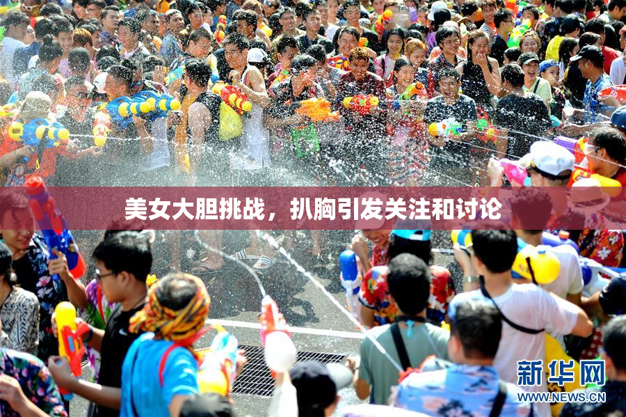 美女大胆挑战，扒胸引发关注和讨论