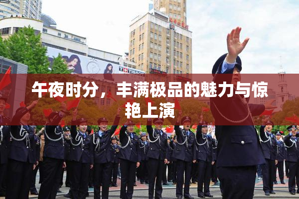 午夜时分，丰满极品的魅力与惊艳上演