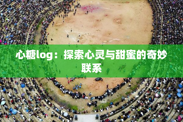心糖log：探索心灵与甜蜜的奇妙联系