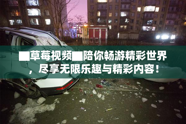 ▇草莓视频▇陪你畅游精彩世界，尽享无限乐趣与精彩内容！