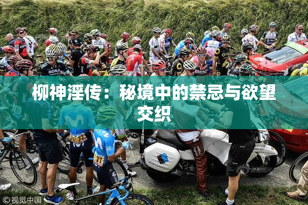 柳神淫传：秘境中的禁忌与欲望交织