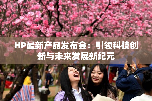 HP最新产品发布会：引领科技创新与未来发展新纪元