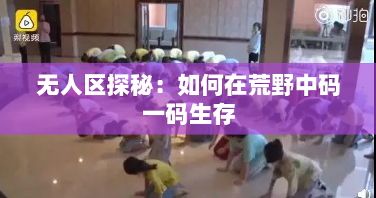 无人区探秘：如何在荒野中码一码生存