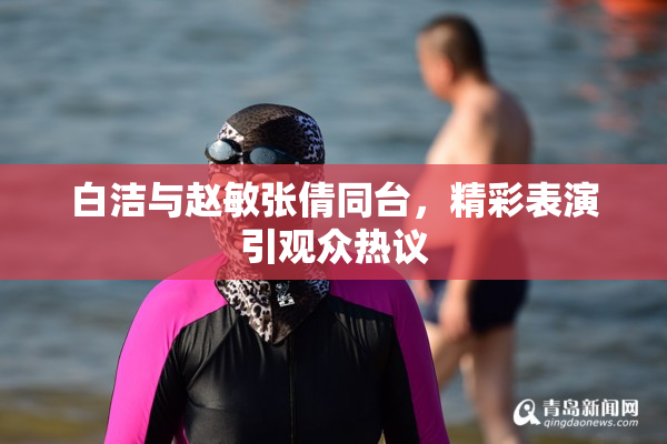 白洁与赵敏张倩同台，精彩表演引观众热议