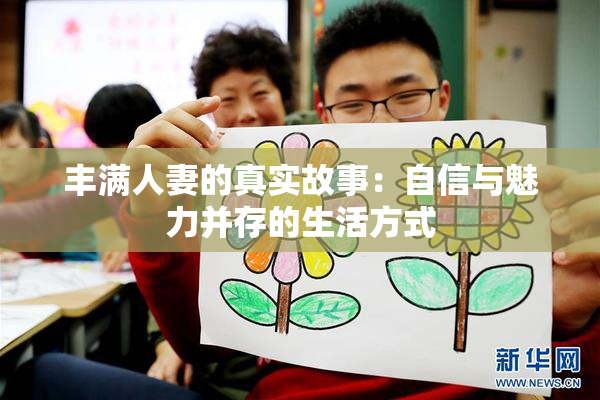 丰满人妻的真实故事：自信与魅力并存的生活方式