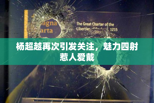 杨超越再次引发关注，魅力四射惹人爱戴