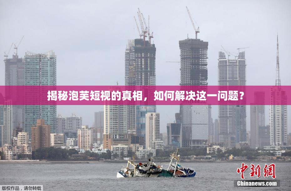揭秘泡芙短视的真相，如何解决这一问题？