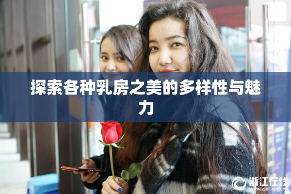 探索各种乳房之美的多样性与魅力
