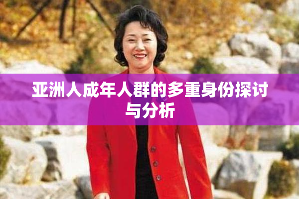 亚洲人成年人群的多重身份探讨与分析