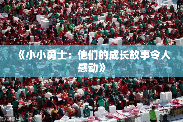 《小小勇士：他们的成长故事令人感动》