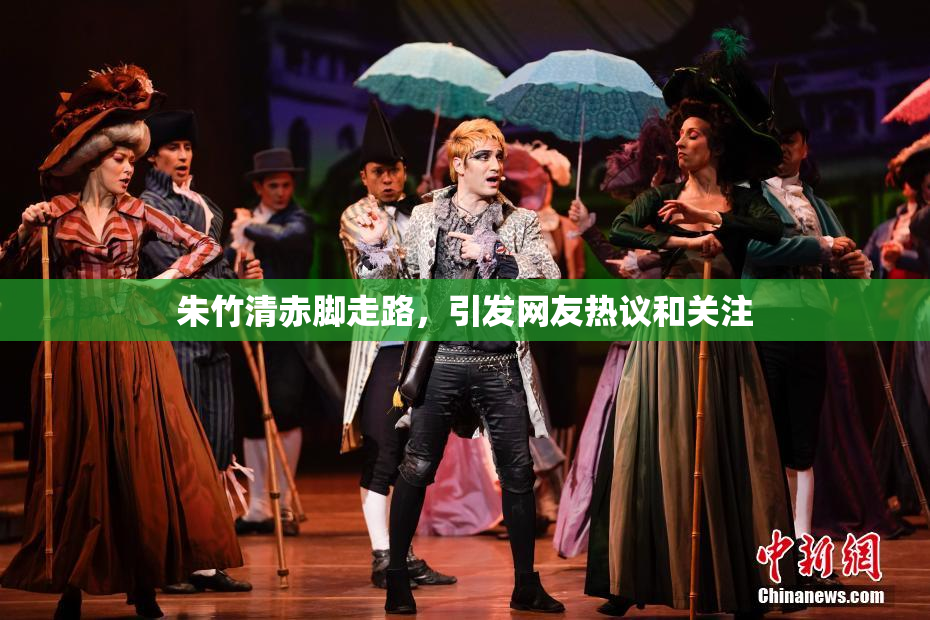 朱竹清赤脚走路，引发网友热议和关注