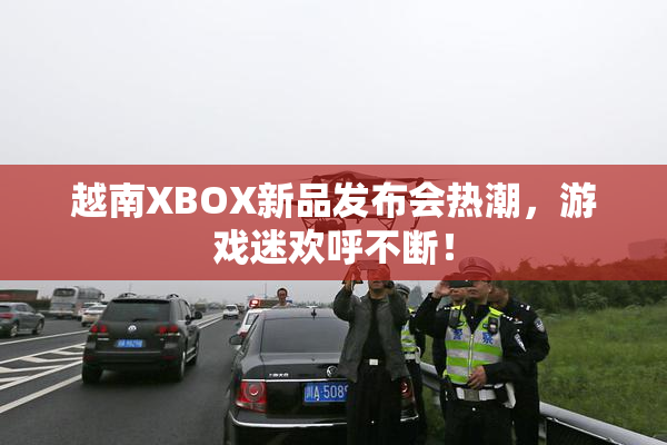 越南XBOX新品发布会热潮，游戏迷欢呼不断！