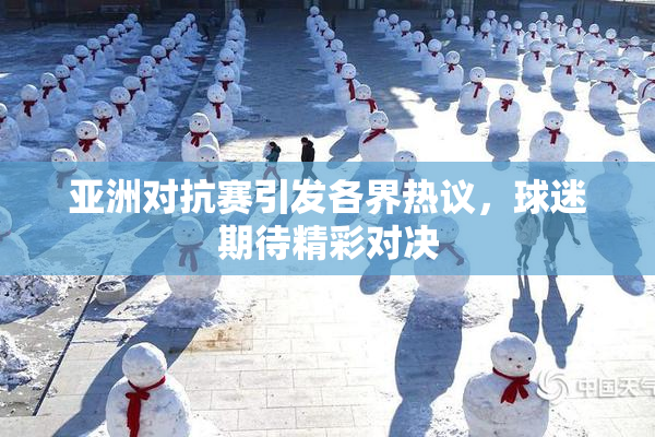 亚洲对抗赛引发各界热议，球迷期待精彩对决