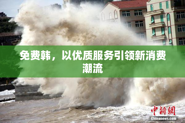 免费韩，以优质服务引领新消费潮流