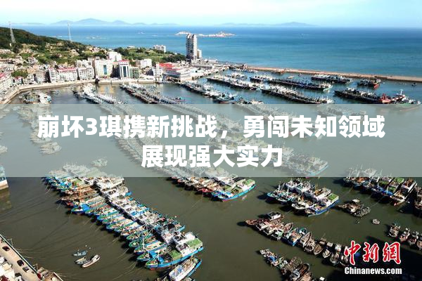 崩坏3琪携新挑战，勇闯未知领域展现强大实力
