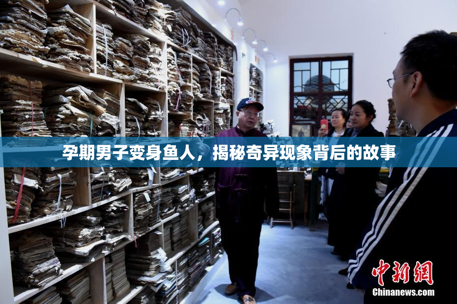 孕期男子变身鱼人，揭秘奇异现象背后的故事